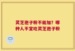灵芝孢子粉不能加？哪种人不宜吃灵芝孢子粉