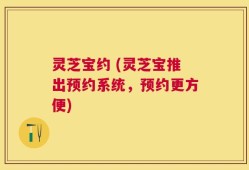 灵芝宝约 (灵芝宝推出预约系统，预约更方便)