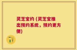 灵芝宝约 (灵芝宝推出预约系统，预约更方便)