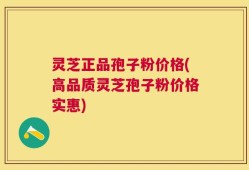 灵芝正品孢子粉价格(高品质灵芝孢子粉价格实惠)