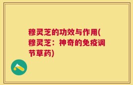 穆灵芝的功效与作用(穆灵芝：神奇的免疫调节草药)