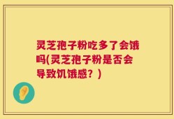 灵芝孢子粉吃多了会饿吗(灵芝孢子粉是否会导致饥饿感？)