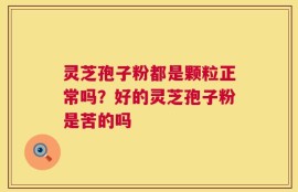 灵芝孢子粉都是颗粒正常吗？好的灵芝孢子粉是苦的吗