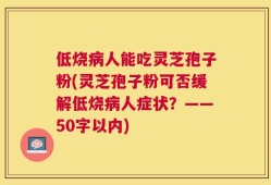 低烧病人能吃灵芝孢子粉？灵芝孢子粉可否缓解低烧病人症状？