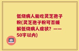 低烧病人能吃灵芝孢子粉？灵芝孢子粉可否缓解低烧病人症状？