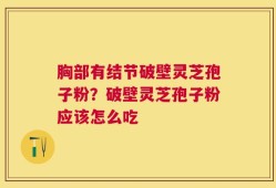 胸部有结节破壁灵芝孢子粉？破壁灵芝孢子粉应该怎么吃