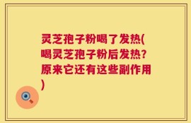 灵芝孢子粉喝了发热(喝灵芝孢子粉后发热？原来它还有这些副作用)