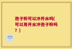 孢子粉可以冲开水吗(可以用开水冲孢子粉吗？)