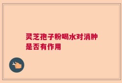 灵芝孢子粉喝水对消肿是否有作用