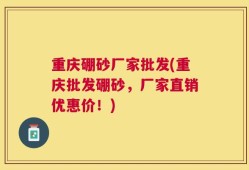 重庆硼砂厂家批发(重庆批发硼砂，厂家直销优惠价！)