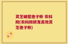 灵芝破壁孢子粉 农科院(农科院研发高效灵芝孢子粉)