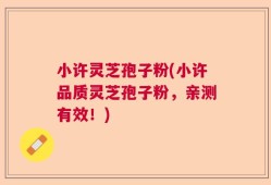 小许灵芝孢子粉(小许品质灵芝孢子粉，亲测有效！)