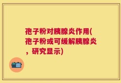孢子粉对胰腺炎作用(孢子粉或可缓解胰腺炎，研究显示)