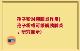 孢子粉对胰腺炎作用(孢子粉或可缓解胰腺炎，研究显示)