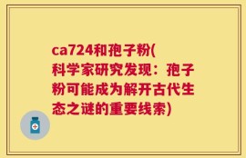 ca724和孢子粉(科学家研究发现：孢子粉可能成为解开古代生态之谜的重要线索)