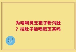 为啥喝灵芝孢子粉泻肚？拉肚子能喝灵芝茶吗