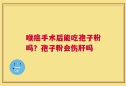喉癌手术后能吃孢子粉吗？孢子粉会伤肝吗