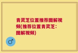 青灵芝位置推荐图解视频(推荐位置青灵芝：图解视频)