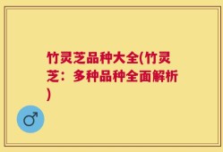竹灵芝品种大全(竹灵芝：多种品种全面解析)