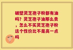 破壁灵芝孢子粉都有油吗？灵芝孢子油那么贵，怎么不买灵芝孢子粉这个性价比不是高一点吗