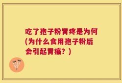 吃了孢子粉胃疼是为何(为什么食用孢子粉后会引起胃痛？)