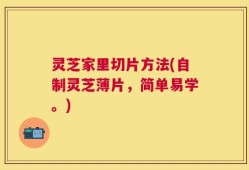 灵芝家里切片方法(自制灵芝薄片，简单易学。)