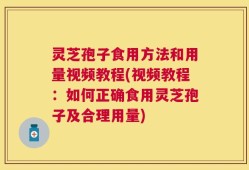 灵芝孢子食用方法和用量视频教程(视频教程：如何正确食用灵芝孢子及合理用量)