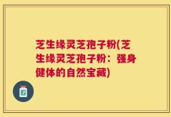 芝生缘灵芝孢子粉(芝生缘灵芝孢子粉：强身健体的自然宝藏)