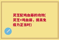 灵芝配鸡血藤的功效(灵芝+鸡血藤，提高免疫力正当时)