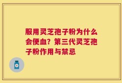 服用灵芝孢子粉为什么会便血？第三代灵芝孢子粉作用与禁忌