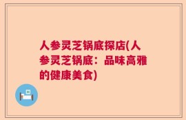 人参灵芝锅底探店(人参灵芝锅底：品味高雅的健康美食)