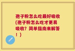孢子粉怎么吃最好吸收(孢子粉怎么吃才更易吸收？简单指南来解答！)