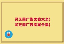 灵芝菌广告文案大全(灵芝菌广告文案合集)