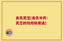 青天灵芝(青天中药：灵芝的功效和用途)
