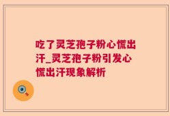 吃了灵芝孢子粉心慌出汗_灵芝孢子粉引发心慌出汗现象解析