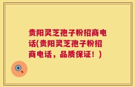 贵阳灵芝孢子粉招商电话(贵阳灵芝孢子粉招商电话，品质保证！)