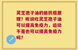 灵芝孢子油的能抗癌原理？听说吃灵芝孢子油可以提高免疫力，运动不是也可以提高免疫力吗？