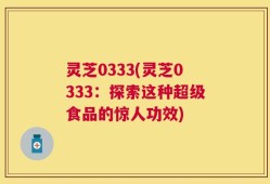 灵芝0333(灵芝0333：探索这种超级食品的惊人功效)