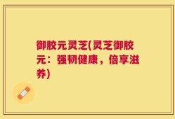 御胶元灵芝(灵芝御胶元：强韧健康，倍享滋养)