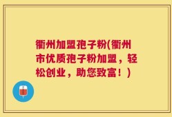 衢州加盟孢子粉(衢州市优质孢子粉加盟，轻松创业，助您致富！)