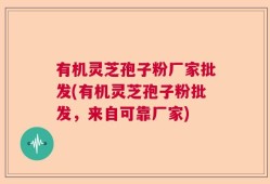 有机灵芝孢子粉厂家批发(有机灵芝孢子粉批发，来自可靠厂家)