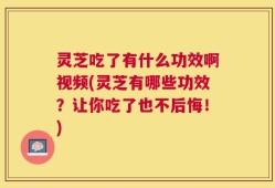 灵芝吃了有什么功效啊视频(灵芝有哪些功效？让你吃了也不后悔！)