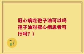 冠心病吃孢子油可以吗孢子油对冠心病患者可行吗？)