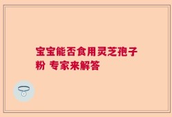 宝宝能否食用灵芝孢子粉 专家来解答
