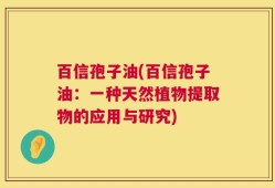 百信孢子油(百信孢子油：一种天然植物提取物的应用与研究)