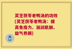 灵芝茯苓老鸭汤的功效(灵芝茯苓老鸭汤：提高免疫力、滋润肌肤、益气养颜)