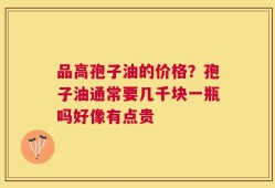 品高孢子油的价格？孢子油通常要几千块一瓶吗好像有点贵