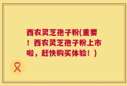 西农灵芝孢子粉(重要！西农灵芝孢子粉上市啦，赶快购买体验！)