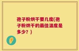 孢子粉烘干要几度(孢子粉烘干的最佳温度是多少？)