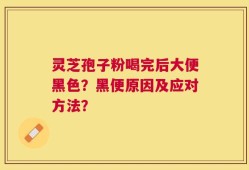 灵芝孢子粉喝完后大便黑色？黑便原因及应对方法？